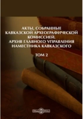 Акты, собранные Кавказской Археографической комиссией: Архив Главного управления наместника кавказского. Том 2