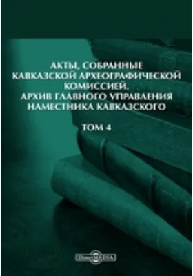 Акты, собранные Кавказской Археографической комиссией: Архив Главного управления наместника кавказского. Том 4