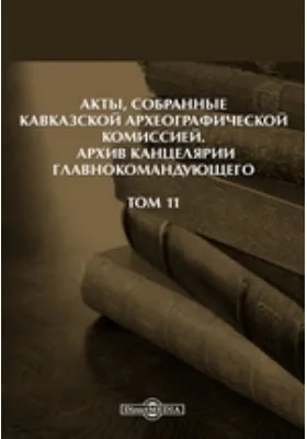 Акты, собранные Кавказской Археографической комиссией: Архив Канцелярии Главнокомандующего. Том 11