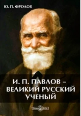 И. П. Павлов — великий русский ученый: научно-популярное издание