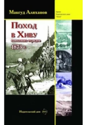 Поход в Хиву (кавказских отрядов). 1873: степь и оазис: публицистика