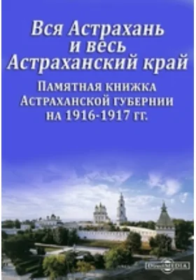 Вся Астрахань и весь Астраханский край. Памятная книжка Астраханской губернии на 1916-1917 гг.