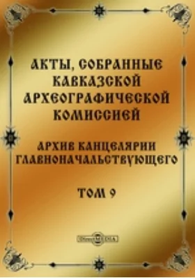 Акты, собранные Кавказской Археографической комиссией: Архив Канцелярии Главноначальствующего. Том 9