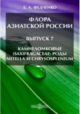 Флора Азиатской России(Saxifragaceae: роды Mitella и Chrysosplenium). Выпуск 7. Камнеломковые