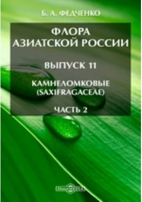 Флора Азиатской России. Выпуск 11. Камнеломковые (Saxifragaceae), Ч. 2