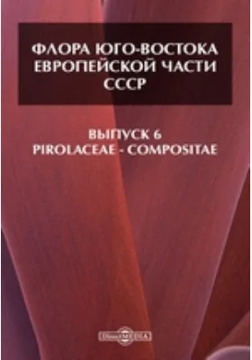 Флора Юго-Востока Европейской части СССР— Compositae. Выпуск 6. Pirolaceae