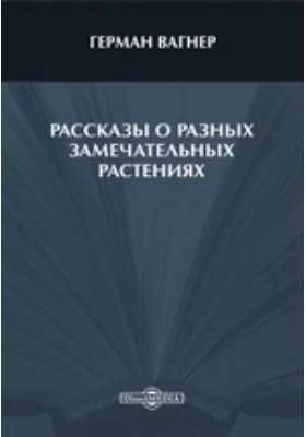 Рассказы о разных замечательных растениях: научно-популярное издание