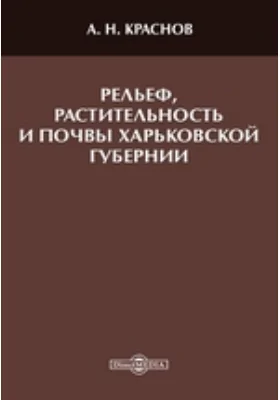 Рельеф, растительность и почвы Харьковской губ