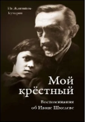 Мой крестный. Воспоминания об Иване Шмелеве. Письма И. Шмелева: документально-художественная литература