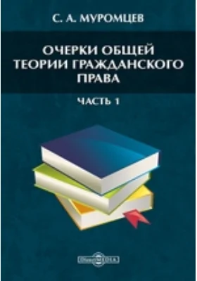 Очерки общей теории гражданского права О научно-историческом изучении гражданского права. Об образовании гражданского права, Ч. 1. Введение