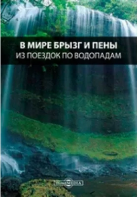 В мире брызг и пены. Из поездок по водопадам: документально-художественная литература