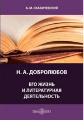 Н. А. Добролюбов. Его жизнь и литературная деятельность