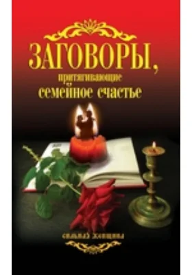 Заговоры, притягивающие семейное счастье: научно-популярное издание