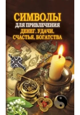 Символы для привлечения денег, удачи, счастья, богатства: научно-популярное издание