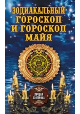 Зодиакальный гороскоп и гороскоп майя: научно-популярное издание