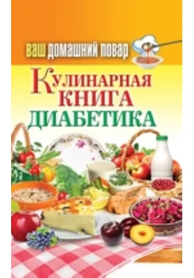 Ваш домашний повар. Кулинарная книга диабетика. Все, что нужно знать о диабете: научно-популярное издание