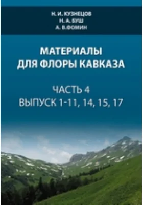 Материалы для флоры Кавказа. Часть 4, выпуски 1-11, 14, 15, 17