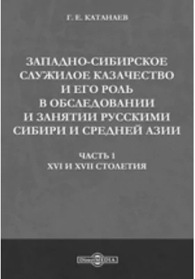 Западно-сибирское служилое казачество и его роль в обследовании и занятии русскими Сибири и Средней Азии