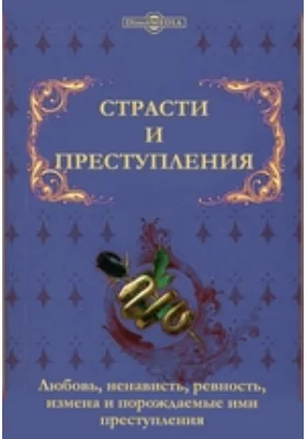 Страсти и преступления. Любовь, ненависть, ревность, измена и порождаемые ими преступления