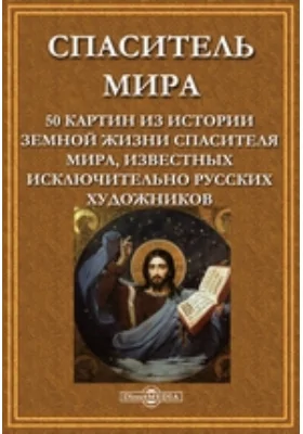 Спаситель мира. 50 картин из истории земной жизни спасителя мира, известных исключительно русских художников