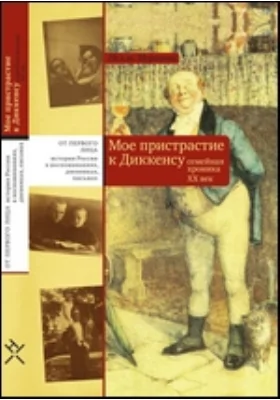 Мое пристрастие к Диккенсу. Семейная хроника XX век: документально-художественная литература