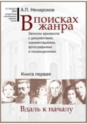 В поисках жанра: записки архивиста с документами, комментариями, фотографиями и посвящениями: историко-документальная литература. Книга 1. Вдаль к началу