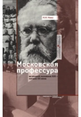 Московская профессура во второй половине XIX — начале XX века. Социокультурный аспект: монография