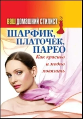 Ваш домашний стилист. Шарфик, платочек, парео. Как красиво и модно повязать