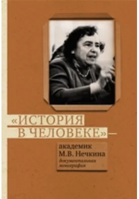 «История в человеке» – академик М. В. Нечкина: историко-документальная литература