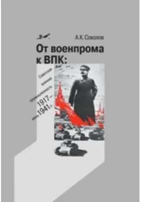 От военпрома к ВПК: советская военная промышленность, 1917–июнь 1941 гг.