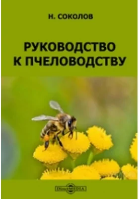 Руководство к пчеловодству: практическое пособие