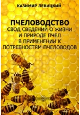 Пчеловодство. Свод сведений о жизни и природе пчел в применении к потребностям пчеловодов: практическое пособие