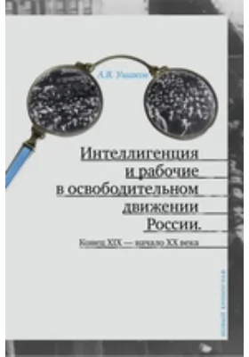 Интеллигенция и рабочие в освободительном движении России. Конец XIX - начало XX века