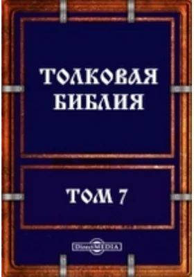 Толковая Библия: духовно-просветительское издание. Том 7