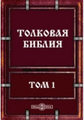 Толковая Библия: духовно-просветительское издание. Том 1