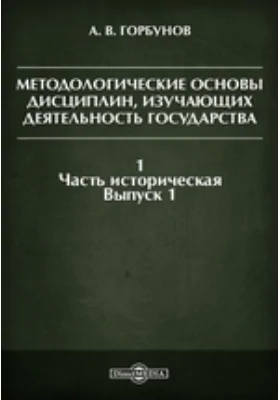 Методологические основы дисциплин, изучающих деятельность государства. I. Часть историческая. Вып. 1