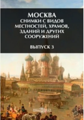 Москва. Снимки с видов местностей, храмов, зданий и других сооружений