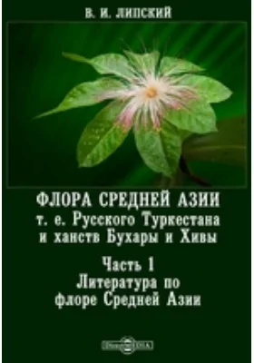 Флора Средней Азии т. е. Русского Туркестана и ханств Бухары и Хивы: научная литература, Ч. 1. Литература по флоре Средней Азии