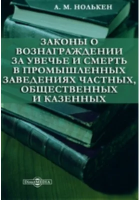 Законы о вознаграждении за увечье и смерть в промышленных заведениях частных, общественных и казенных: практическое пособие