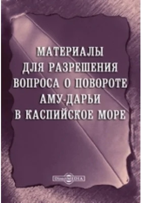 Материалы для разрешения вопроса о повороте Аму-Дарьи в Каспийское море