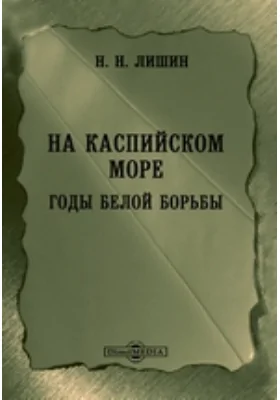 На Каспийском море. Годы белой борьбы