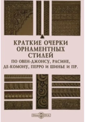 Краткие очерки орнаментных стилей по Овен-Джонсу, Расине, Де-Комону, Перро и Шинье и пр.