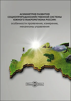 Асимметрия развития социоприродохозяйственной системы Южного макрорегиона России: особенности проявления, измерение, механизмы управления: монография