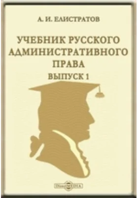 Учебник русского административного права: практическое пособие. Выпуск 1