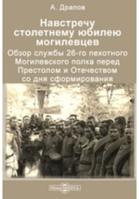 На встречу столетнему юбилею могилевцев. Обзор службы 26-го пехотного Могилевского полка перед престолом и отечеством со дня сформирования