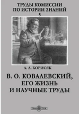 Труды Комиссии по истории знаний. 5. В. О. Ковалевский, его жизнь и научные труды: документально-художественная литература