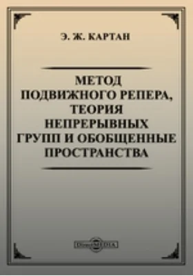 Метод подвижного репера, теория непрерывных групп и обобщенные пространства: монография