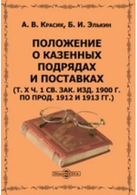 Положение о казенных подрядах и поставках (т. X ч. 1 Св. зак. изд. 1900 г. по прод. 1912 и 1913 гг.)