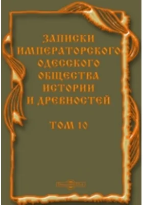 Записки императорского Одесского общества истории и древностей: документально-художественная литература. Том 10