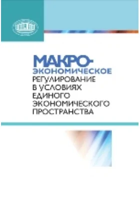 Макроэкономическое регулирование в условиях Единого экономического пространства: монография